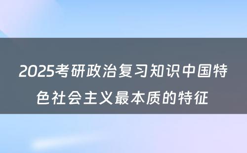 2025考研政治复习知识中国特色社会主义最本质的特征 