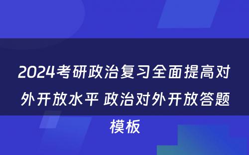 2024考研政治复习全面提高对外开放水平 政治对外开放答题模板