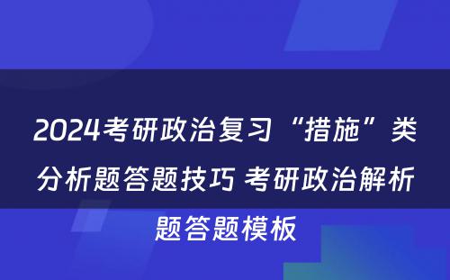 2024考研政治复习“措施”类分析题答题技巧 考研政治解析题答题模板