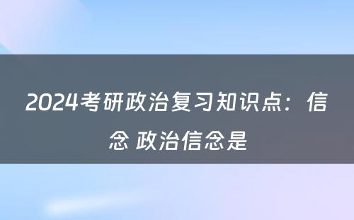 2024考研政治复习知识点：信念 政治信念是