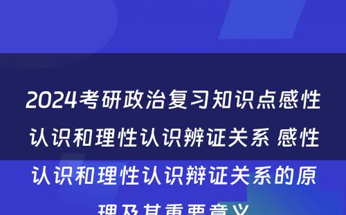 2024考研政治复习知识点感性认识和理性认识辨证关系 感性认识和理性认识辩证关系的原理及其重要意义