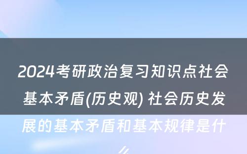 2024考研政治复习知识点社会基本矛盾(历史观) 社会历史发展的基本矛盾和基本规律是什么