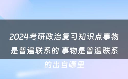 2024考研政治复习知识点事物是普遍联系的 事物是普遍联系的出自哪里