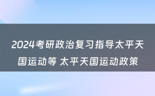 2024考研政治复习指导太平天国运动等 太平天国运动政策