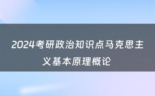 2024考研政治知识点马克思主义基本原理概论 