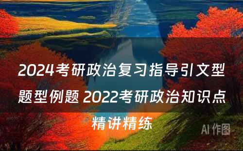 2024考研政治复习指导引文型题型例题 2022考研政治知识点精讲精练