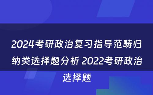 2024考研政治复习指导范畴归纳类选择题分析 2022考研政治选择题