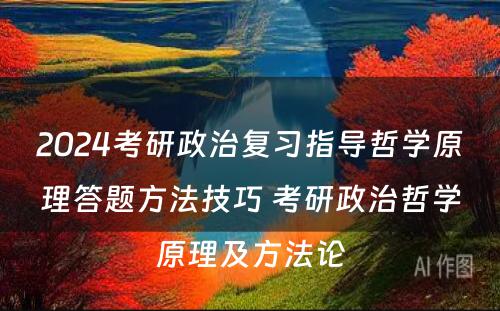 2024考研政治复习指导哲学原理答题方法技巧 考研政治哲学原理及方法论