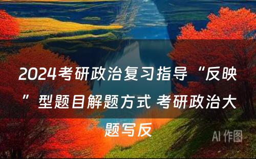 2024考研政治复习指导“反映”型题目解题方式 考研政治大题写反