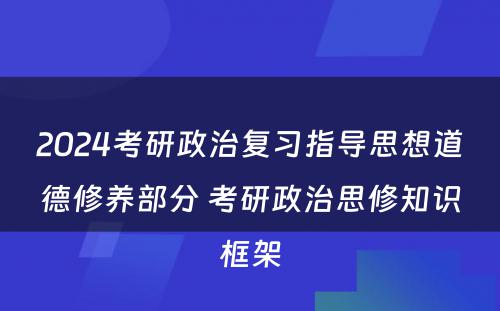 2024考研政治复习指导思想道德修养部分 考研政治思修知识框架