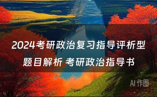 2024考研政治复习指导评析型题目解析 考研政治指导书