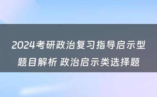 2024考研政治复习指导启示型题目解析 政治启示类选择题