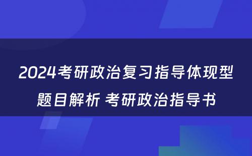 2024考研政治复习指导体现型题目解析 考研政治指导书