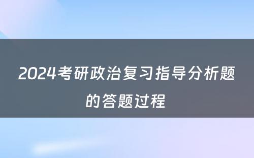 2024考研政治复习指导分析题的答题过程 