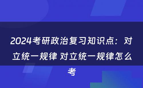 2024考研政治复习知识点：对立统一规律 对立统一规律怎么考