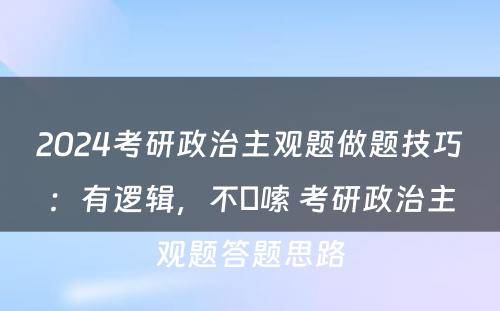 2024考研政治主观题做题技巧：有逻辑，不啰嗦 考研政治主观题答题思路