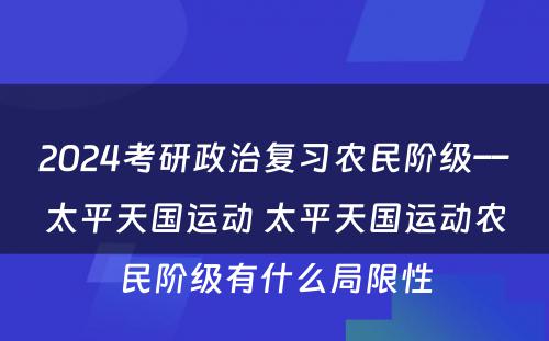 2024考研政治复习农民阶级––太平天国运动 太平天国运动农民阶级有什么局限性