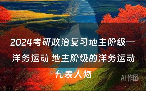 2024考研政治复习地主阶级––洋务运动 地主阶级的洋务运动代表人物