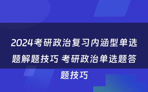 2024考研政治复习内涵型单选题解题技巧 考研政治单选题答题技巧