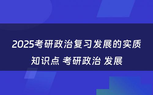 2025考研政治复习发展的实质知识点 考研政治 发展