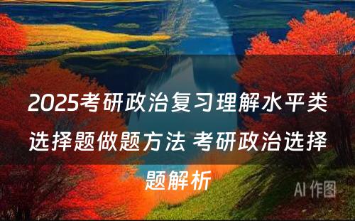 2025考研政治复习理解水平类选择题做题方法 考研政治选择题解析