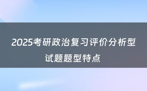 2025考研政治复习评价分析型试题题型特点 