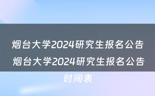 烟台大学2024研究生报名公告 烟台大学2024研究生报名公告时间表