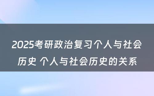 2025考研政治复习个人与社会历史 个人与社会历史的关系