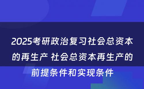 2025考研政治复习社会总资本的再生产 社会总资本再生产的前提条件和实现条件