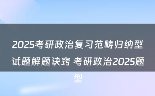 2025考研政治复习范畴归纳型试题解题诀窍 考研政治2025题型