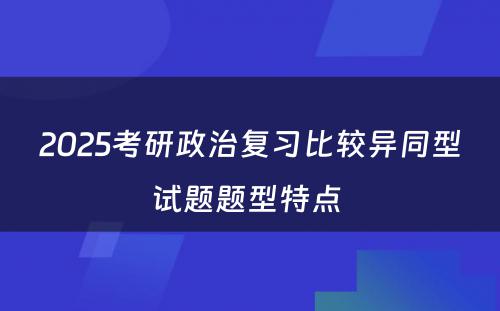 2025考研政治复习比较异同型试题题型特点 