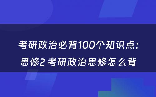 考研政治必背100个知识点：思修2 考研政治思修怎么背