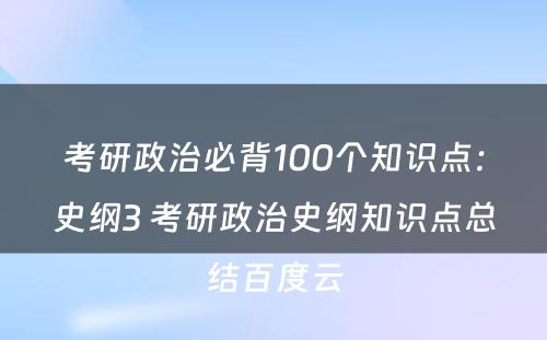 考研政治必背100个知识点：史纲3 考研政治史纲知识点总结百度云