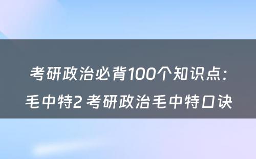 考研政治必背100个知识点：毛中特2 考研政治毛中特口诀