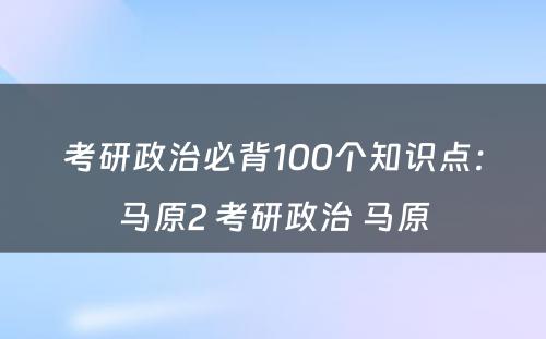 考研政治必背100个知识点：马原2 考研政治 马原