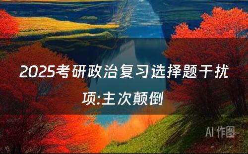 2025考研政治复习选择题干扰项:主次颠倒 