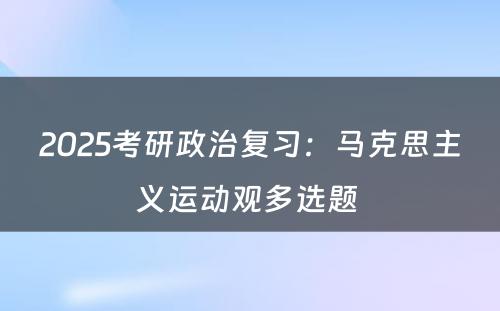 2025考研政治复习：马克思主义运动观多选题 