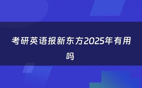 考研英语报新东方2025年有用吗 