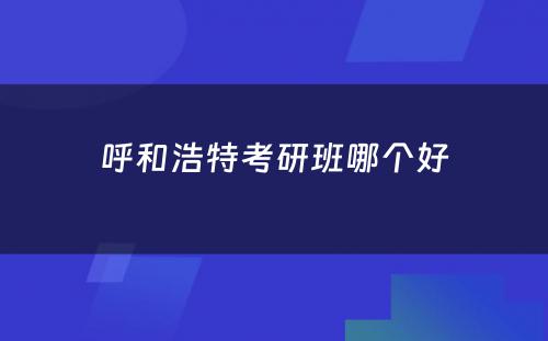 呼和浩特考研班哪个好