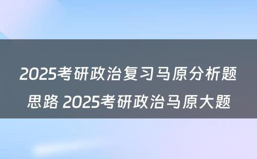 2025考研政治复习马原分析题思路 2025考研政治马原大题