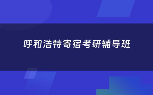 呼和浩特寄宿考研辅导班