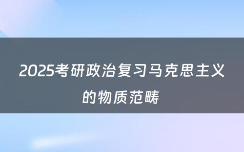 2025考研政治复习马克思主义的物质范畴 