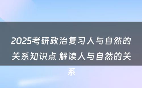 2025考研政治复习人与自然的关系知识点 解读人与自然的关系