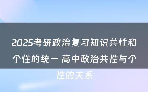 2025考研政治复习知识共性和个性的统一 高中政治共性与个性的关系