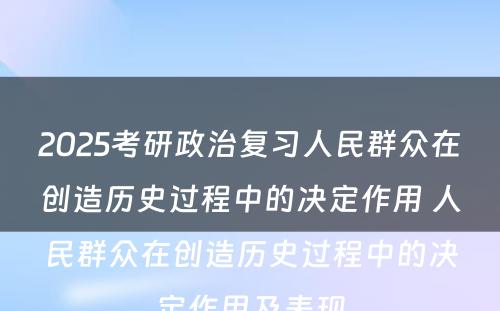 2025考研政治复习人民群众在创造历史过程中的决定作用 人民群众在创造历史过程中的决定作用及表现