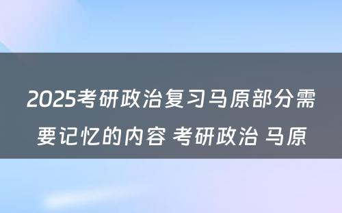 2025考研政治复习马原部分需要记忆的内容 考研政治 马原