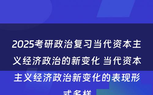 2025考研政治复习当代资本主义经济政治的新变化 当代资本主义经济政治新变化的表现形式多样