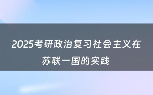 2025考研政治复习社会主义在苏联一国的实践 