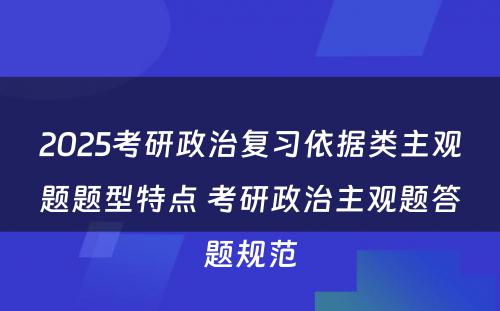 2025考研政治复习依据类主观题题型特点 考研政治主观题答题规范