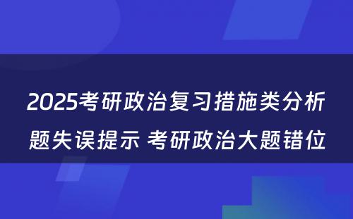 2025考研政治复习措施类分析题失误提示 考研政治大题错位